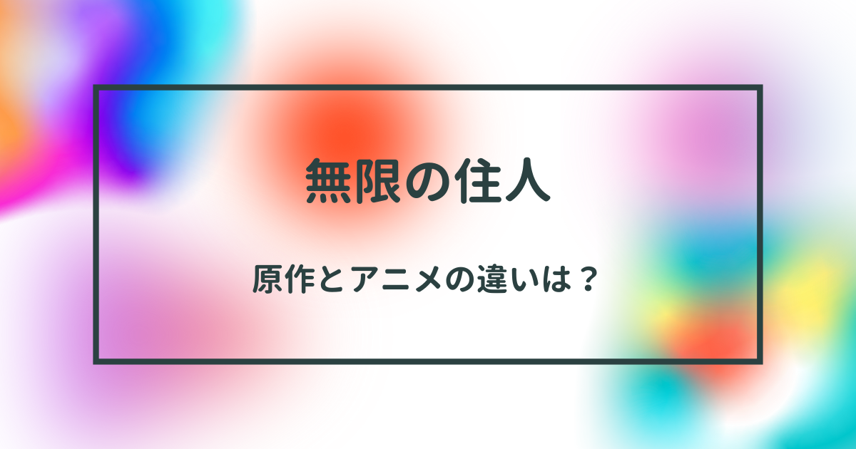 「無限の住人」アニメと原作の違いを徹底比較！新旧ファン必見のポイント解説