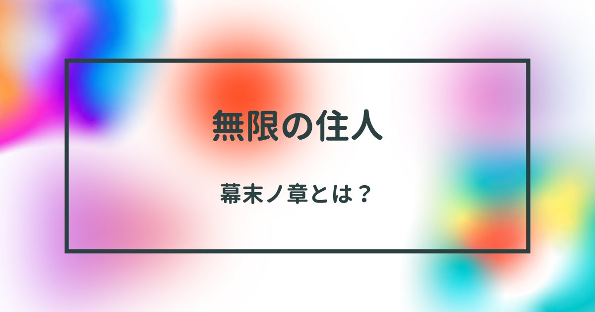 「無限の住人」幕末ノ章ネタバレ：壮絶な時代背景で描かれる不死の侍の新たな冒険