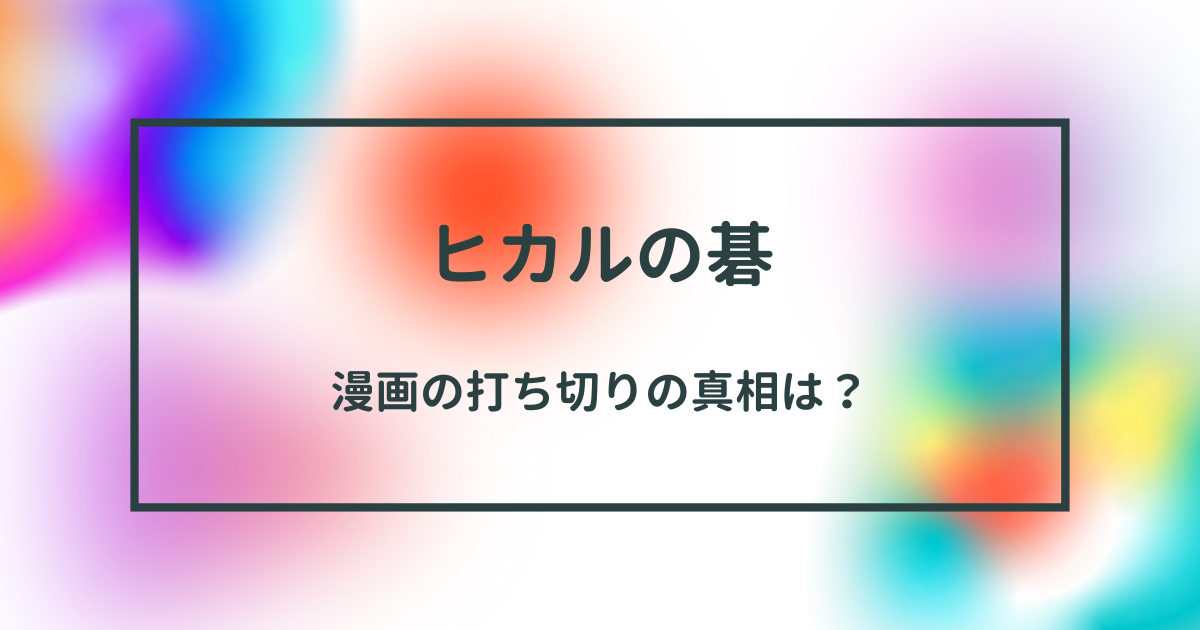 「ヒカルの碁」漫画が打ち切りとなった真相とは？その理由と結末を徹底解説