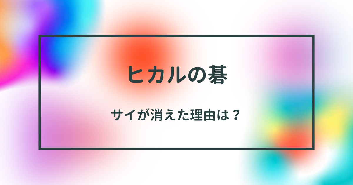 ヒカルの碁：サイが消える理由とその影響を徹底解説！