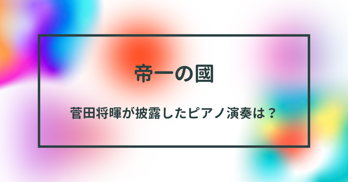 帝一の國で菅田将暉が披露したピアノ演奏の魅力に迫る